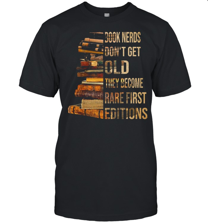 Book Nerds Dont Get Old They Become Rare First Editions Shirt