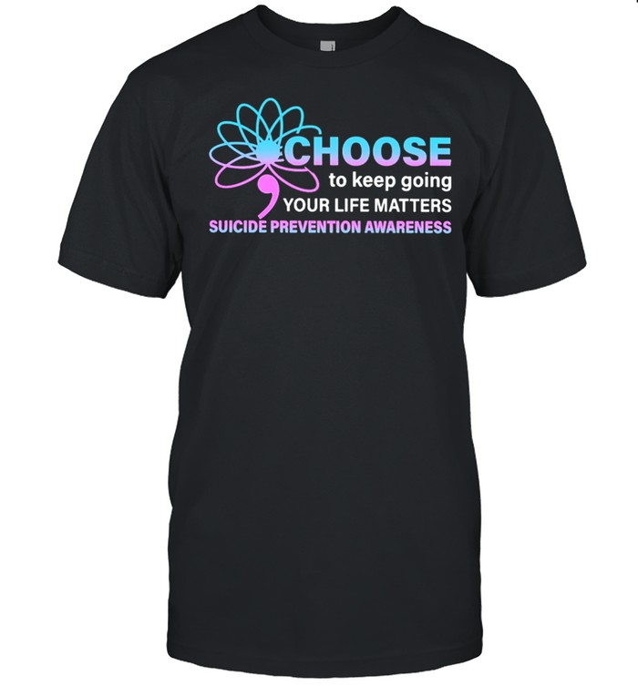 Choose To Keep Going Your Life Matters Suicide Prevention Awareness Shirt