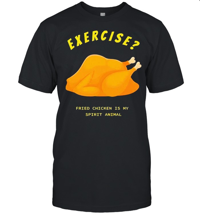Exercise fried chicken is my spirit animal shirt