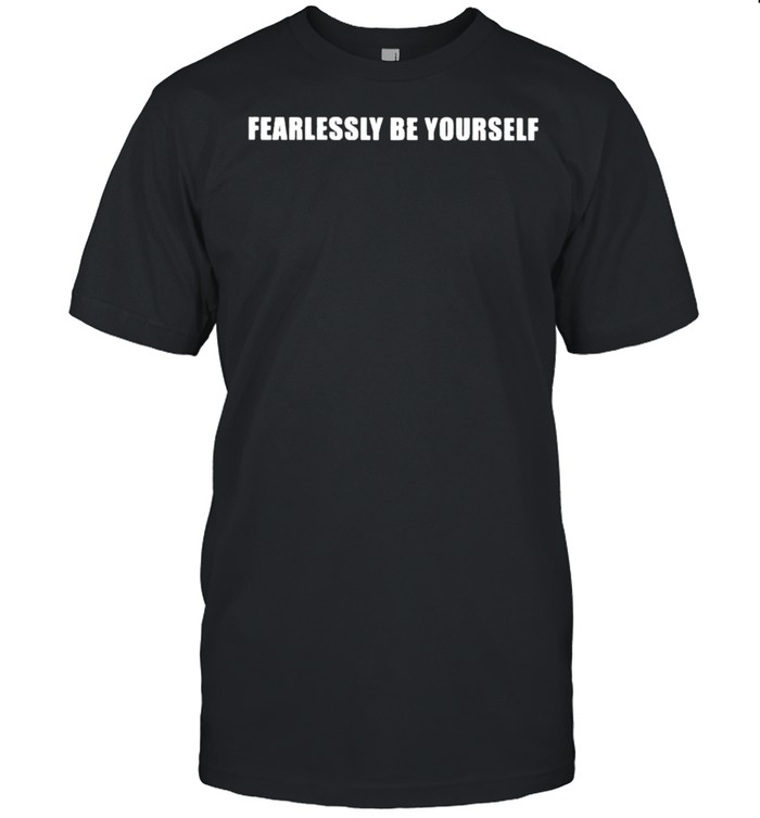 Fearlessly Be Yourself Shirt