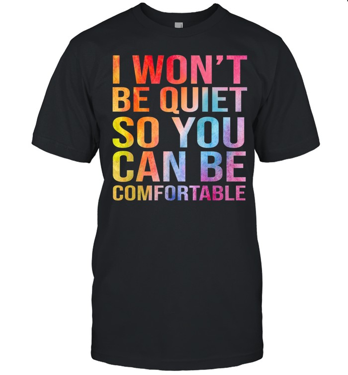 I Won’t Be Quiet So You Can Be Comfortable Shirt