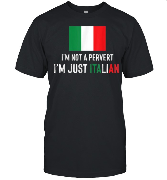 I’m Not A Pervert Im Just Italian T-Shirt