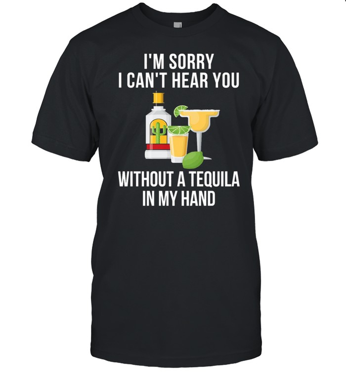 Im Sorry I Cant Heart You Without A Tequila In M Hand Shirt