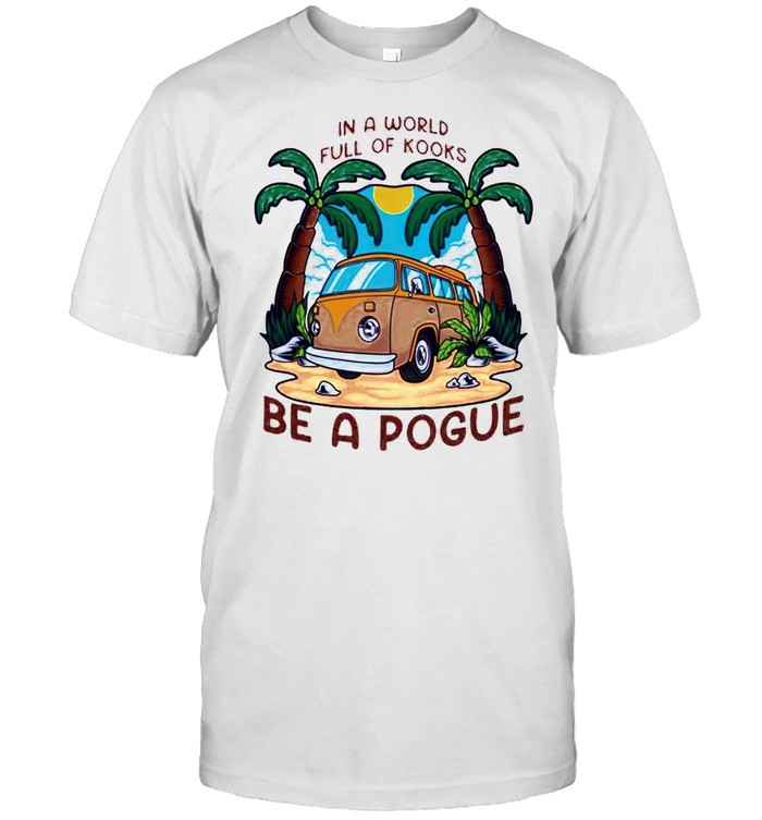 In A World Full Oh Kooks Be A Pogue Shirt