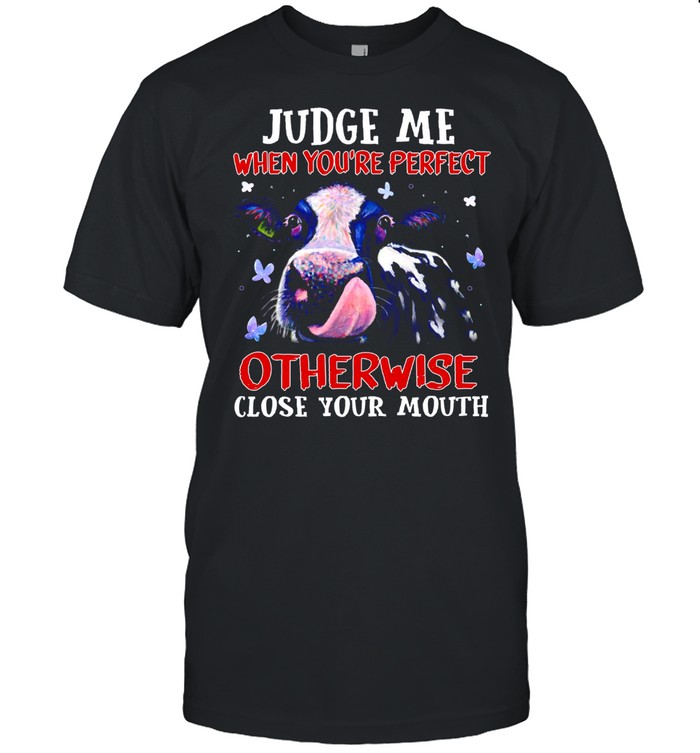 Judge Me When You’re Perfect Otherwise Close Your Mouth Shirt