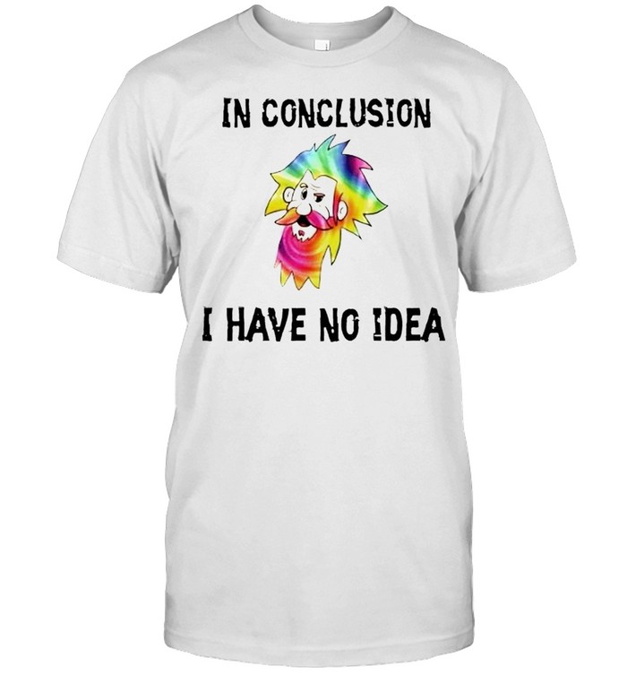 Lgbt In Conclusion I Have No Idea Shirt