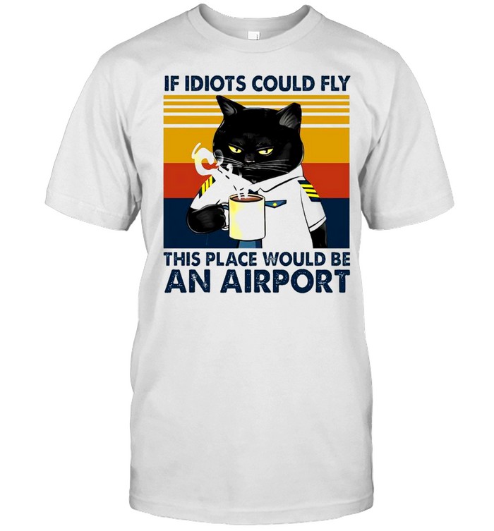 Pilot Black Cat If Idiots Could Fly This Place Would Be An Airport Vintage Shirt