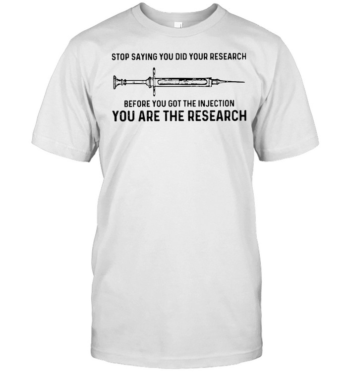 Stop Saying You Did Your Research Before You Got The Injection You Are The Research T-Shirt