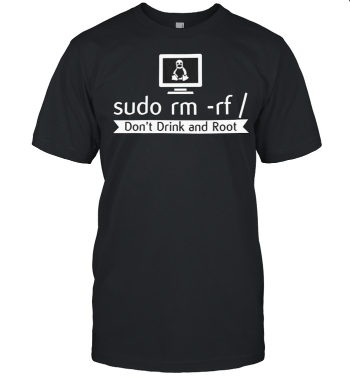 Sudo Rm Rf Don’t Drink And Root Shirt
