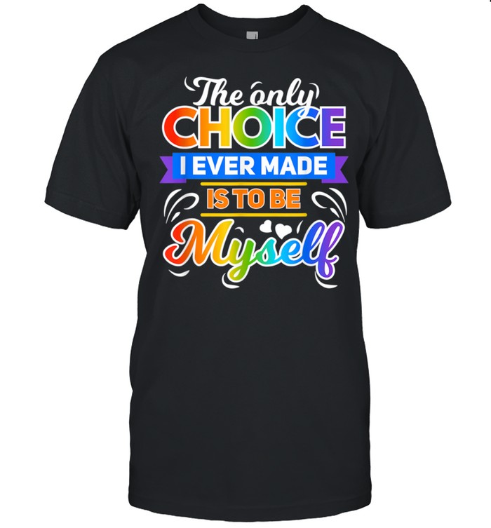 The Only Choice I Ever Made Is To Be Myself Cool Lgbt Shirt