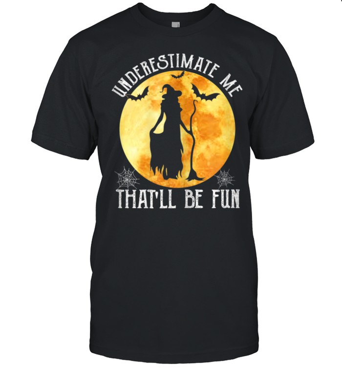 Witch Halloween Moon Underestimate Me That'll Be Fun shirt