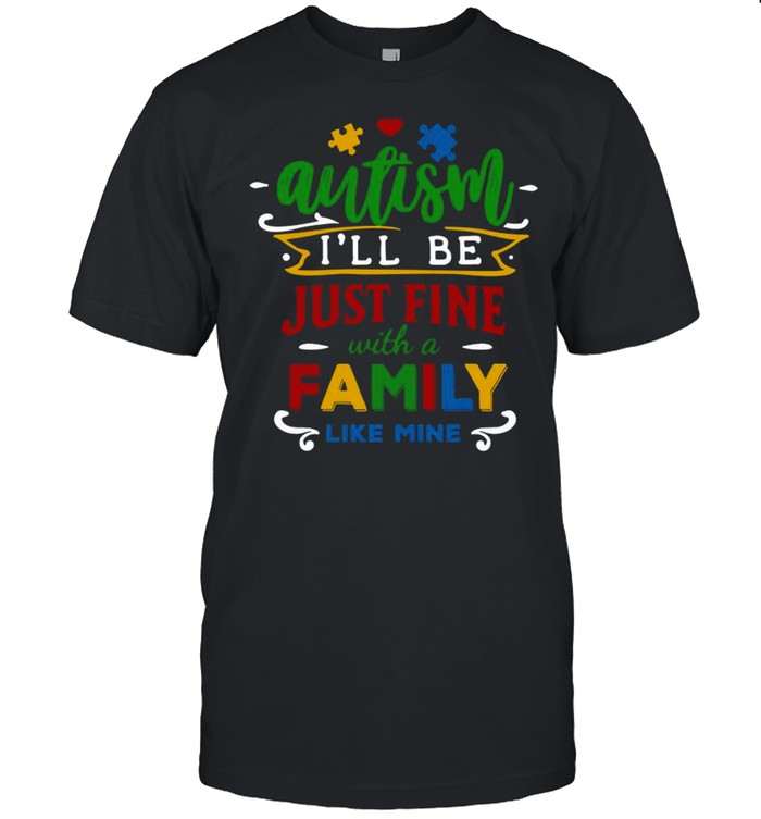 Autism I’ll be just fine with a family like mine shirt