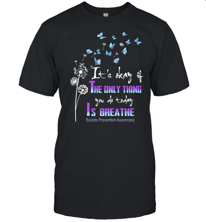 Dandelion and Butterfly Its okay it the only thing you do today is breathe suicide prevention awareness shirt
