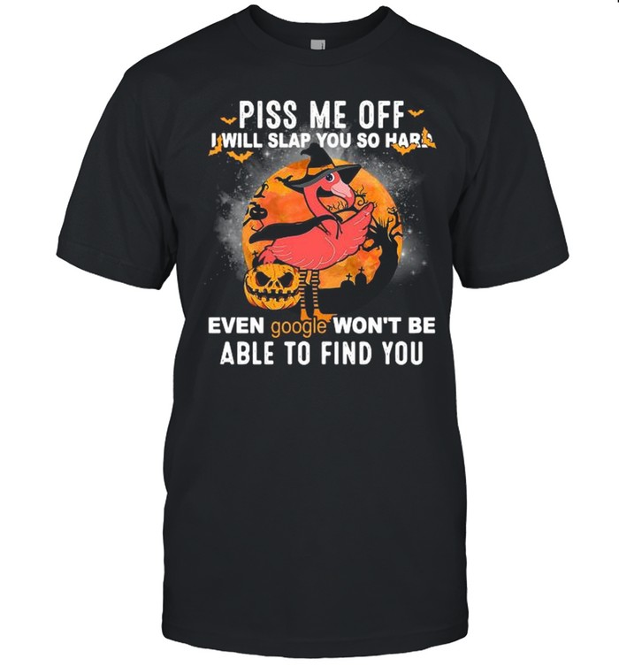 Flamingo piss Me off I will slap you so hard even google won’t be able to find you Halloween shirt