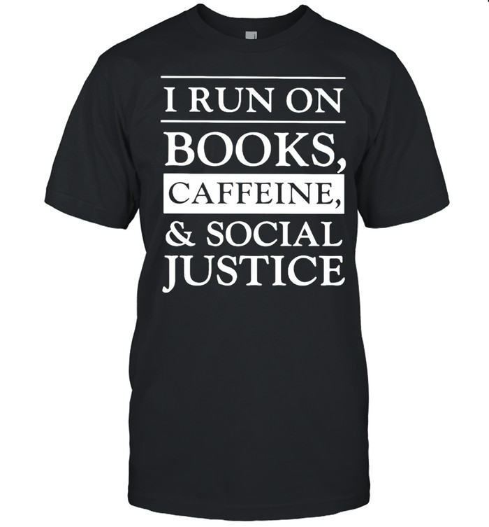 I Run On Books Caffeine And Social Justice Shirt