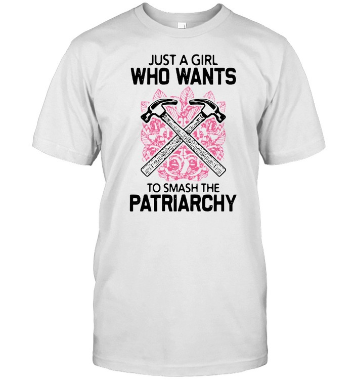 Just a girl who wants to smash the patriarchy shirt
