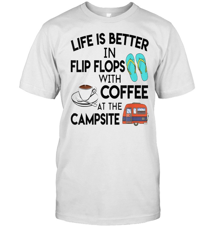Life Is Better In Flip Flops With Coffee At The Campsite Shirt