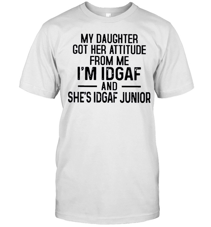 My Daughter Got Her Attitude From Me I’m Idgaf And She’s Idgaf And She’s Idgaf Junior Funny T-Shirt
