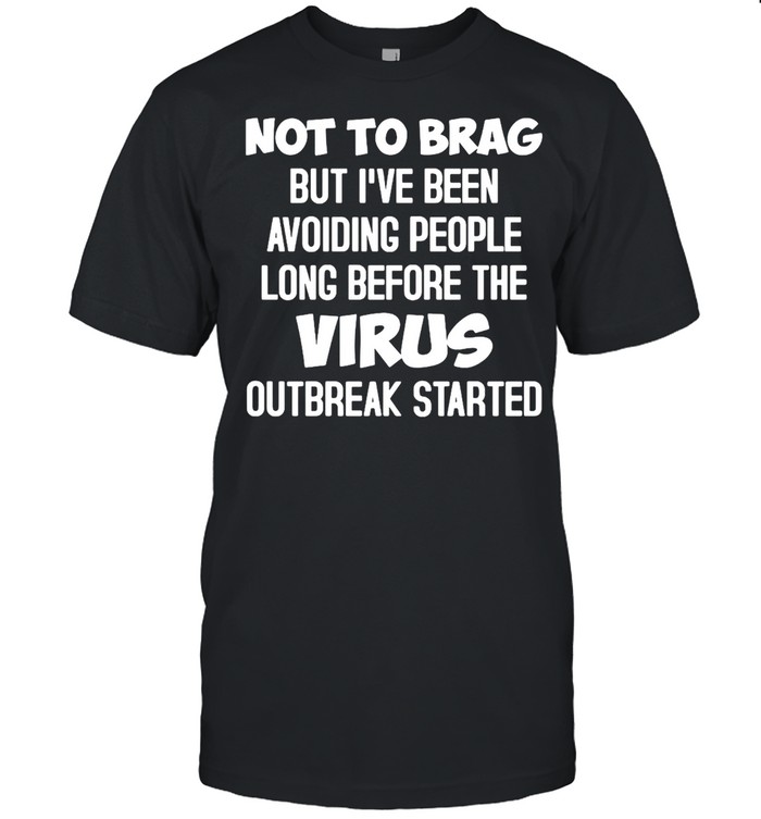 Not To Brag But I’ve Been Avoiding People Long Before The Virus Outbreak Started T-shirt