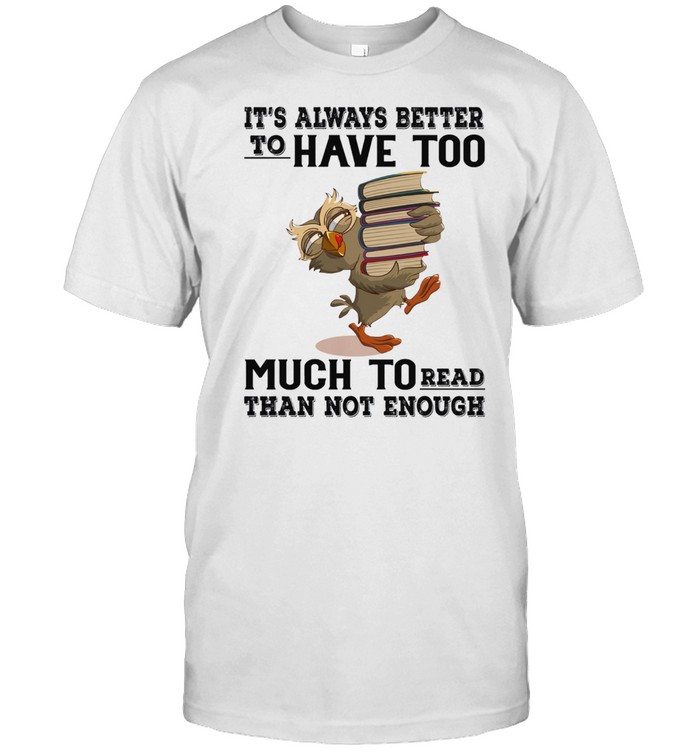 Owl Its Always Better To Have Too Much To Read Than Not Enough Shirt