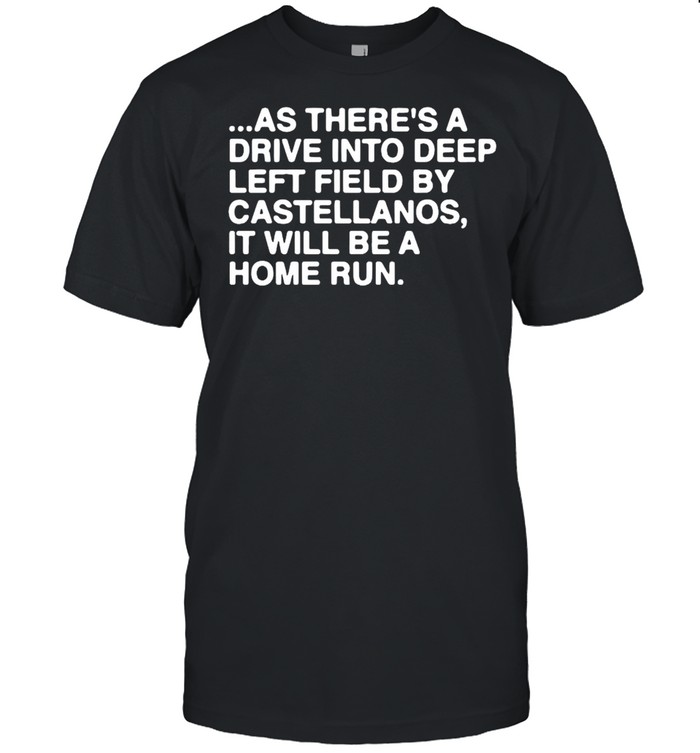 As There’s A Drive Into Deep Left Field By Castellanos It Will Be A Home Run Shirt