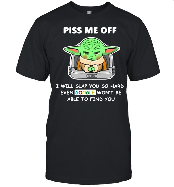 Baby Yoda Piss Me Off I Will Slap You So Hard Even Google Won’t Be Able To Find You T-shirt
