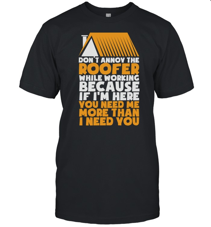 Don'T Annoy The Roofer Roofing Shirt