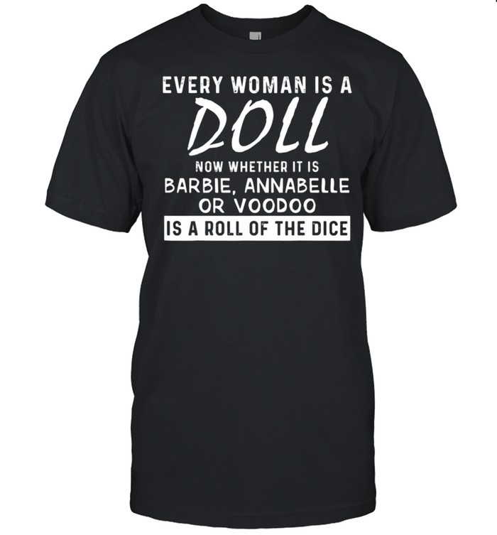 Every Woman Is A Doll Now Whether It Is Barbie Annabelle Or Tee Shirt