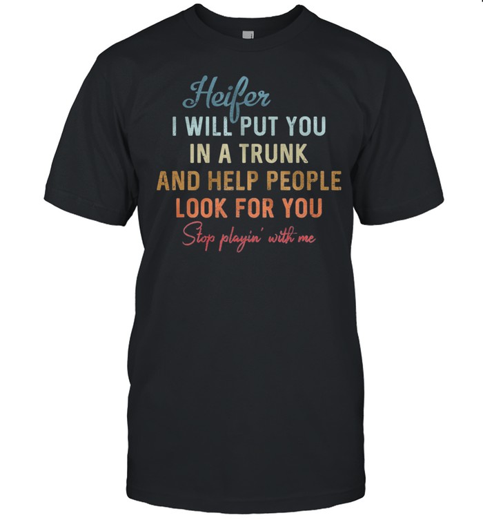 Heifer I Will Put You In A Trunk And Help People Look For You Shirt