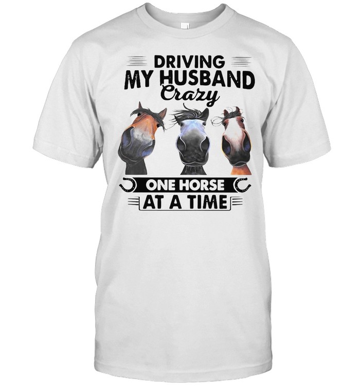 Horses Driving My Husband Crazy One Horse At A Time T-shirt