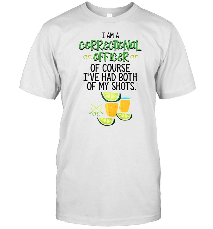 I Am A Correctional Officer Of Course I’ve Had Both Of My Shots Tequila T-shirt