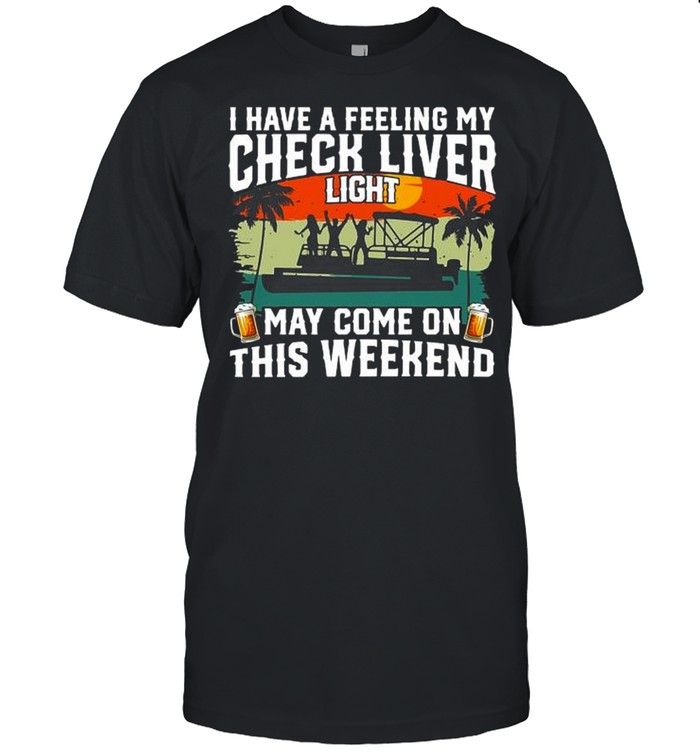 I have a feeling my check liver light may come on this weekend shirt