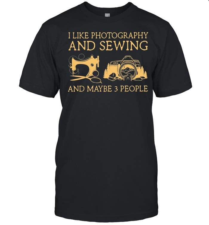 I Like Photography And Sewing And Maybe 3 People Shirt