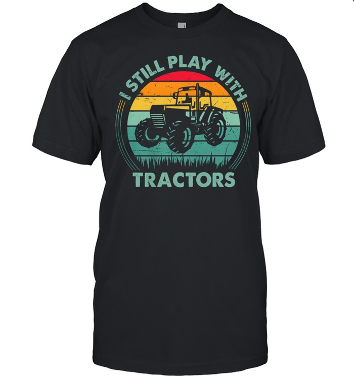 I Still Play With Tractors Vintage Retro Shirt