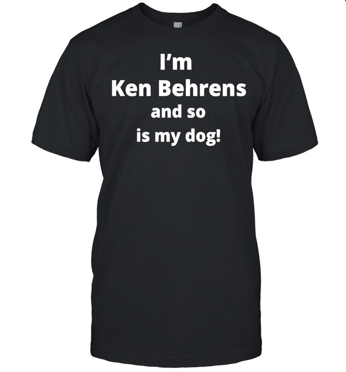 I’m Ken Behrens And So Is My Dog Shirt