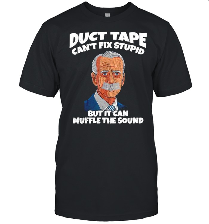 Joe Biden duct tape can’t fix stupid but it can muffle the sound shirt