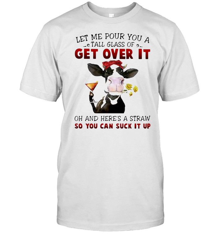Let Me Pour You A Tall Glass Of Get Over It Heifer Cow T-Shirt