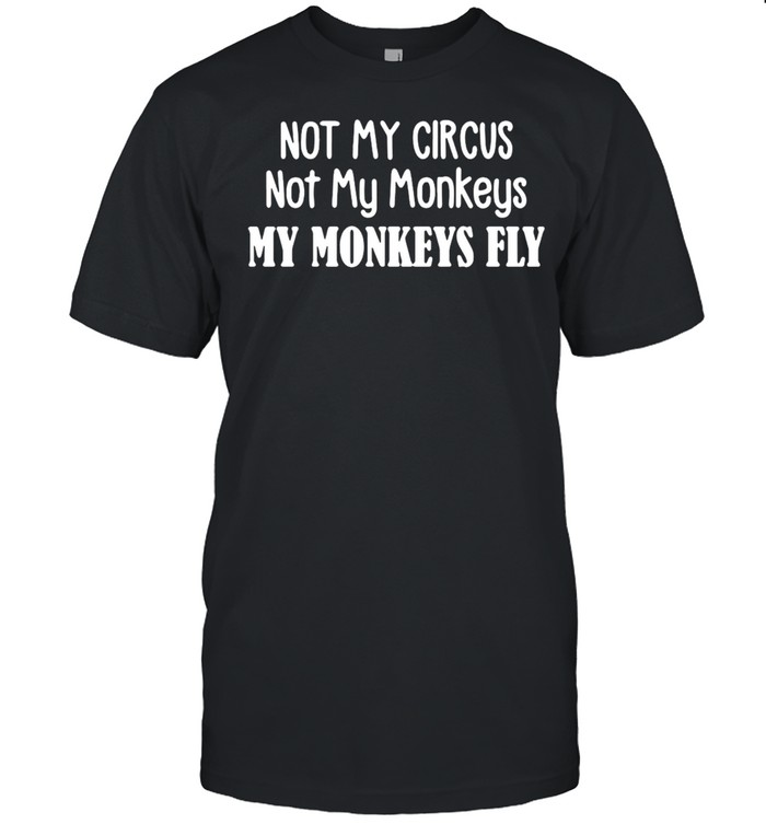 Not My Circus Not My Monkeys My Monkeys Fly T-Shirt