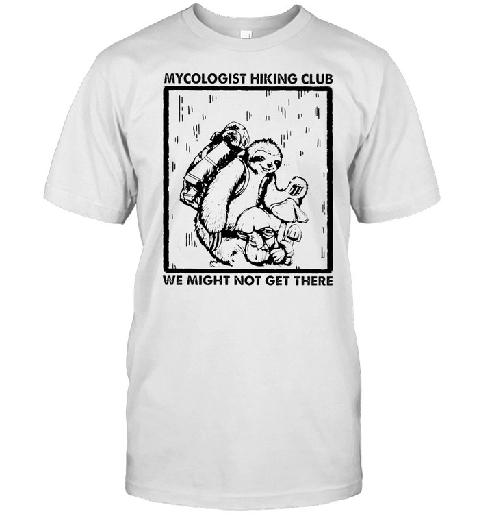 Sloth mycologist hiking club we might not get there shirt