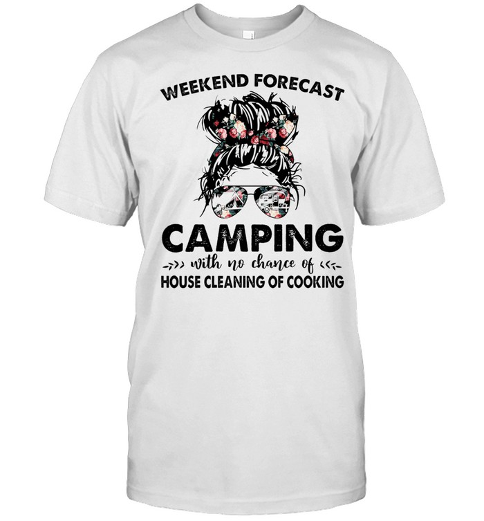 The Girl Weekend Forecast Camping With No Chance Of House Cleaning Of Cooking Shirt