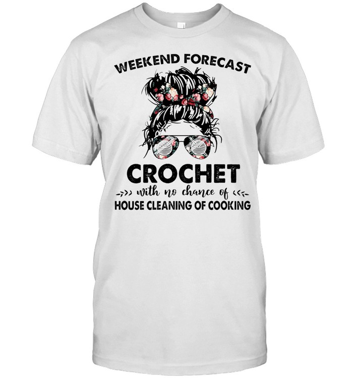 The Girl Weekend Forecast Crochet With No Chance Of House Cleaning Of Cooking shirt