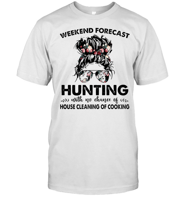 The Girl Weekend Forecast Hunting With No Chance Of House Cleaning Of Cooking shirt