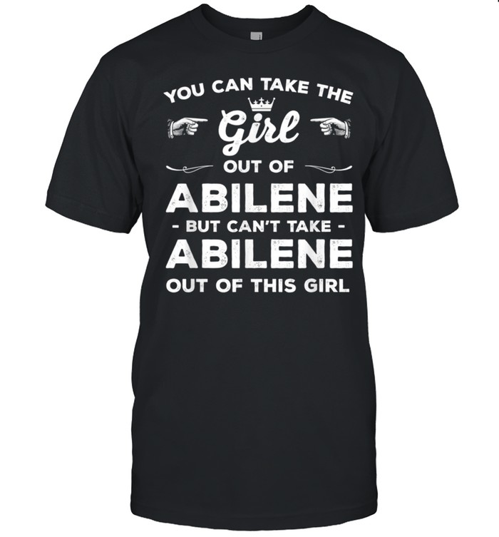 You Can Take The Girl Out Of Abilene Texas Girlfriend Tx Shirt