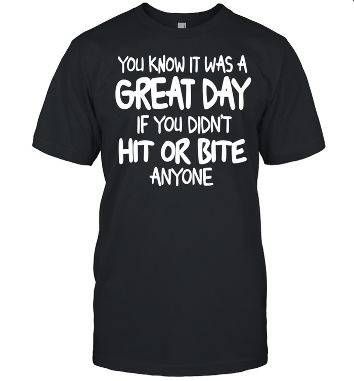 You Know It Was A Great Day If You Didn't Hit Or Bite shirt