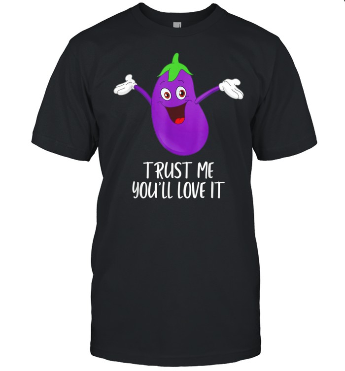 Eggplant Trust Me You'Ll Love It Gay Eggplant Humor Shirt