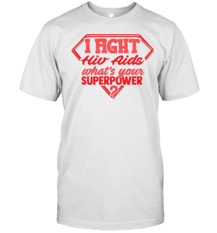 I fight HIV aids what’s your superpower shirt