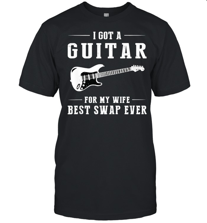I Got A Guitar For My Wife Best Swap Ever Shirt