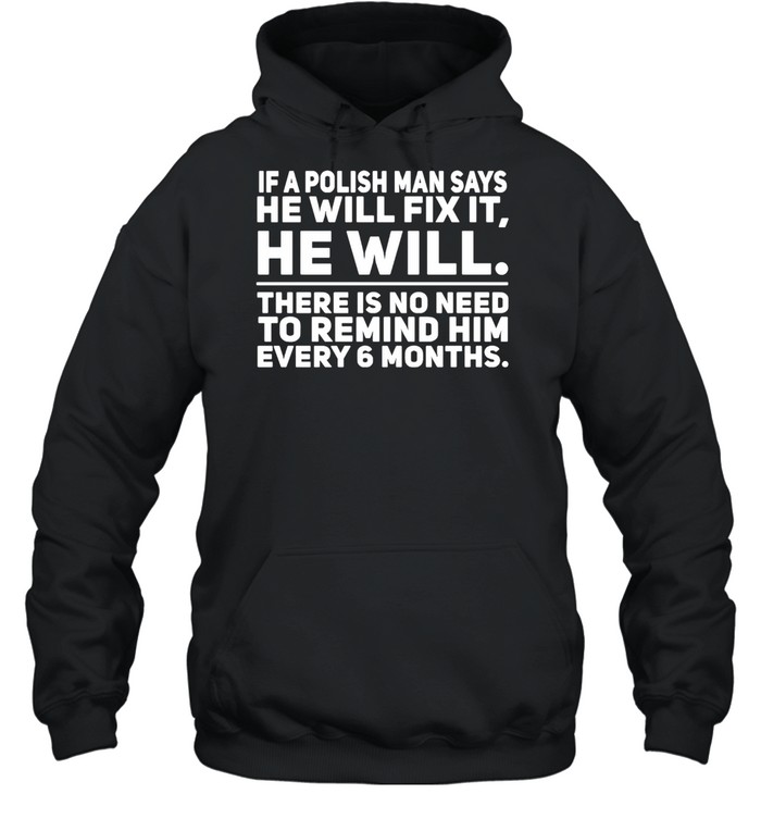 if a polish man says he will fix it he will there is no need to remind him every 6 months t shirt unisex hoodie