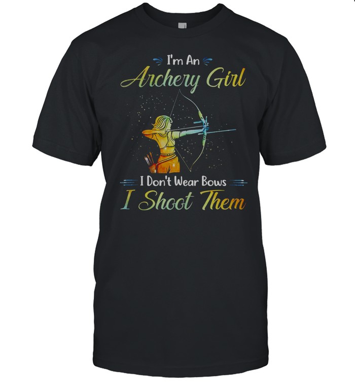 I’m An Archery Girl I Don’t Wear Bows I Shoot Them Shirt