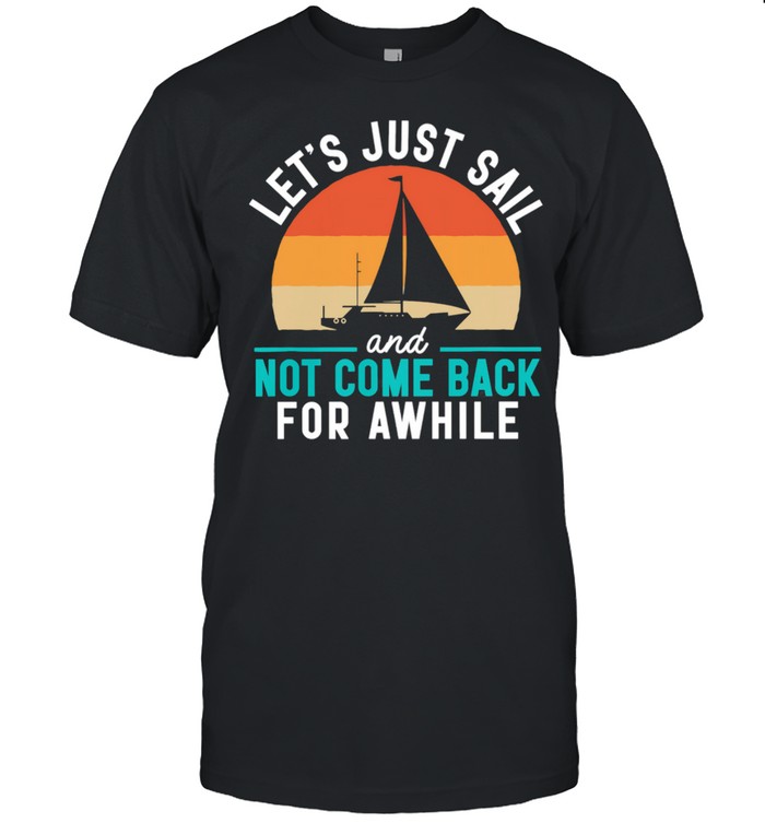 Sailing Lets Just Sail And Not Come Back For Awhile Vintage Shirt